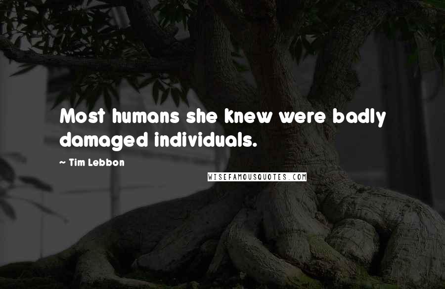 Tim Lebbon quotes: Most humans she knew were badly damaged individuals.