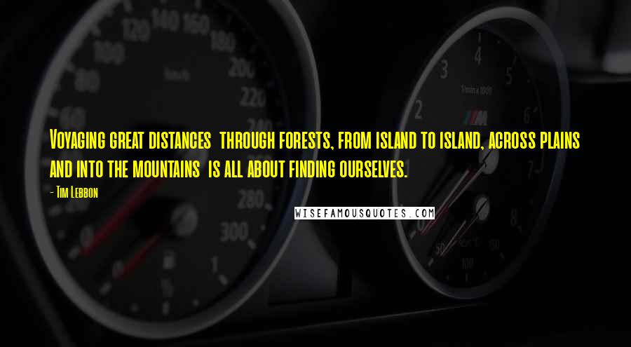 Tim Lebbon quotes: Voyaging great distances through forests, from island to island, across plains and into the mountains is all about finding ourselves.