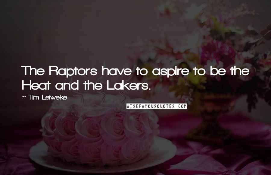 Tim Leiweke quotes: The Raptors have to aspire to be the Heat and the Lakers.