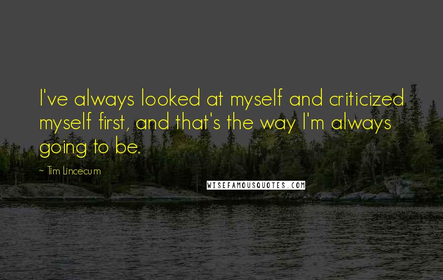 Tim Lincecum quotes: I've always looked at myself and criticized myself first, and that's the way I'm always going to be.