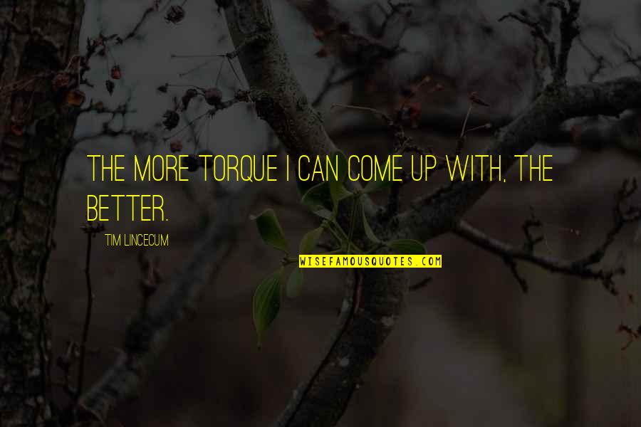 Tim Lincecum Quotes By Tim Lincecum: The more torque I can come up with, Tim Lincecum Quotes By Tim Lincecum: The more torque I can come up with,
