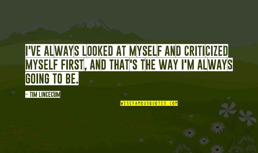 Tim Lincecum Quotes By Tim Lincecum: I've always looked at myself and criticized myself Tim Lincecum Quotes By Tim Lincecum: I've always looked at myself and criticized myself