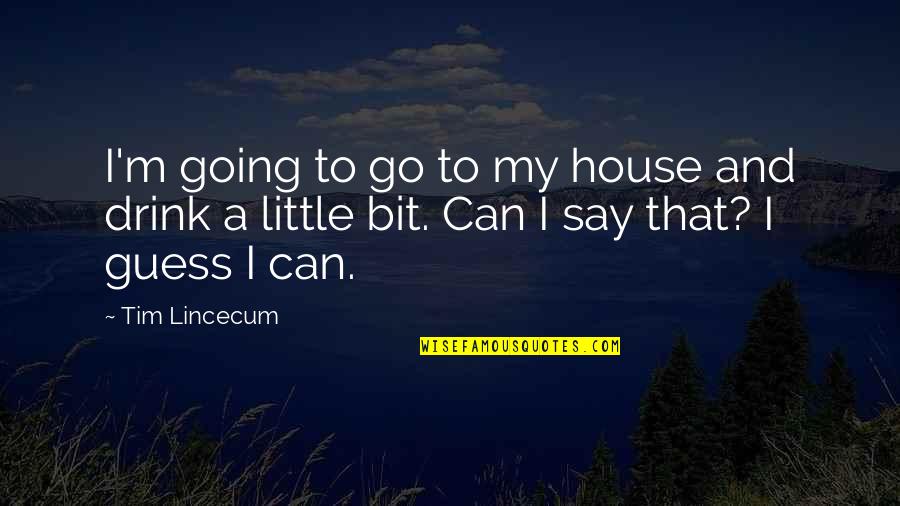 Tim Lincecum Quotes By Tim Lincecum: I'm going to go to my house and