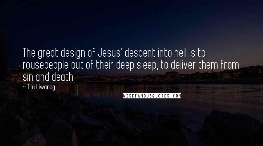 Tim Liwanag quotes: The great design of Jesus' descent into hell is to rousepeople out of their deep sleep, to deliver them from sin and death.