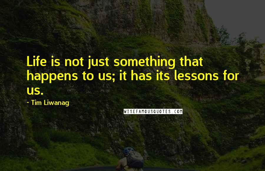 Tim Liwanag quotes: Life is not just something that happens to us; it has its lessons for us.