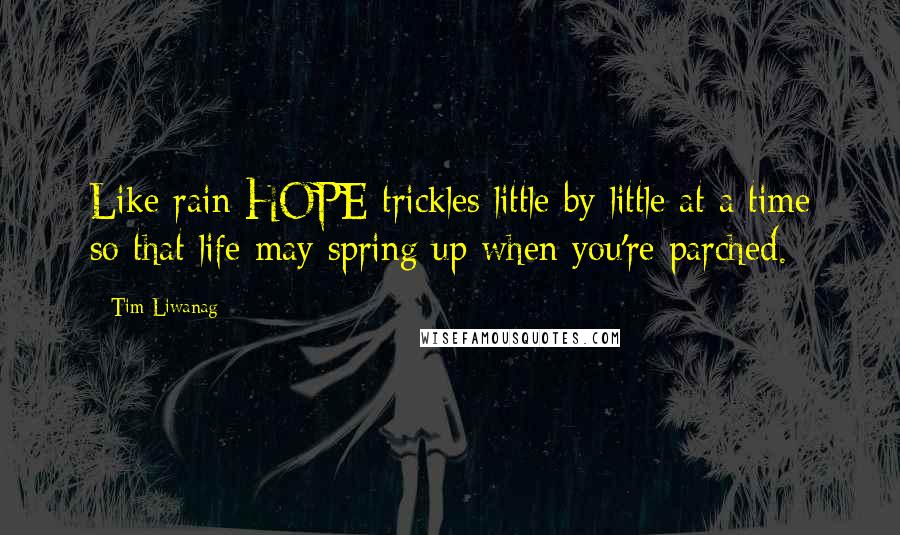 Tim Liwanag quotes: Like rain HOPE trickles little by little at a time so that life may spring up when you're parched.