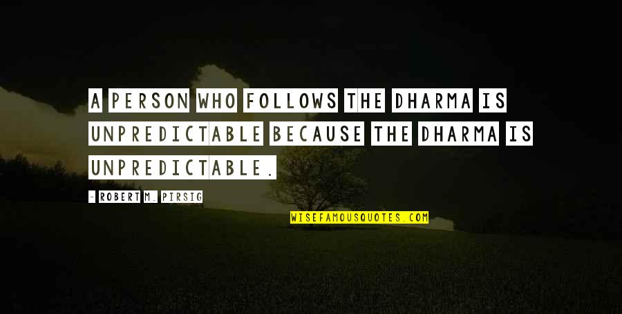 Tim Lockwood Quotes By Robert M. Pirsig: A person who follows the dharma is unpredictable