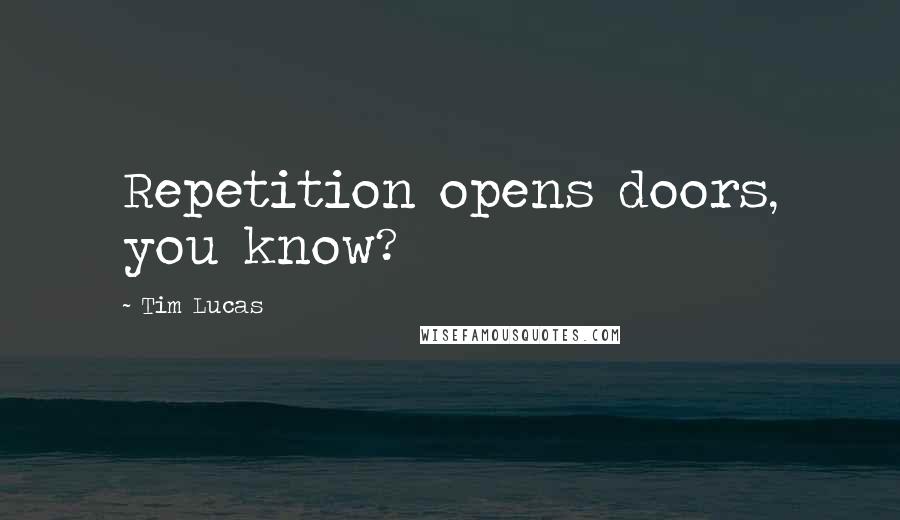 Tim Lucas quotes: Repetition opens doors, you know?