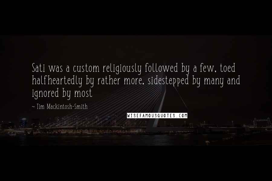 Tim Mackintosh-Smith quotes: Sati was a custom religiously followed by a few, toed halfheartedly by rather more, sidestepped by many and ignored by most