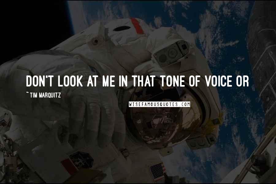 Tim Marquitz quotes: Don't look at me in that tone of voice or