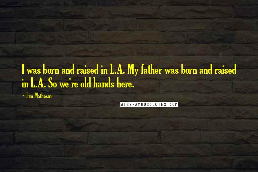 Tim Matheson quotes: I was born and raised in L.A. My father was born and raised in L.A. So we're old hands here.