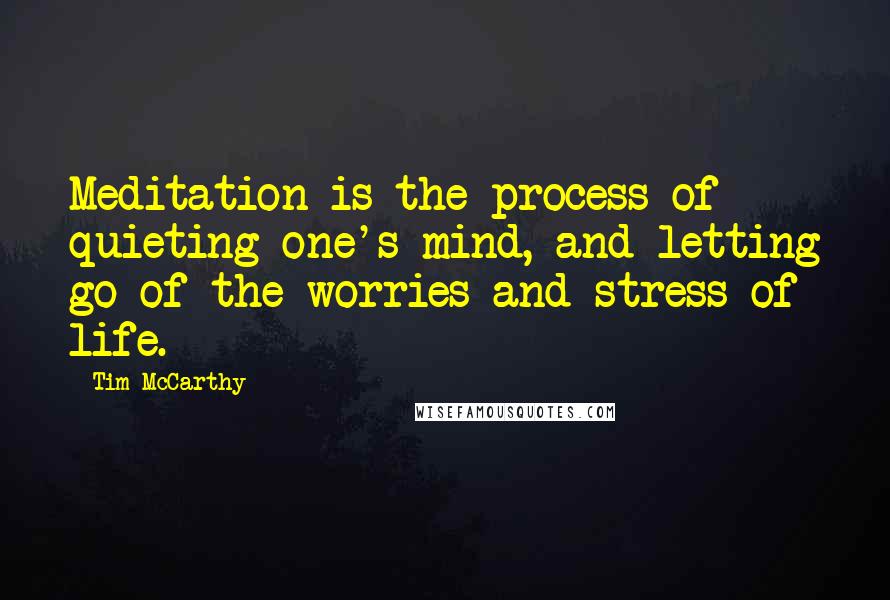 Tim McCarthy quotes: Meditation is the process of quieting one's mind, and letting go of the worries and stress of life.