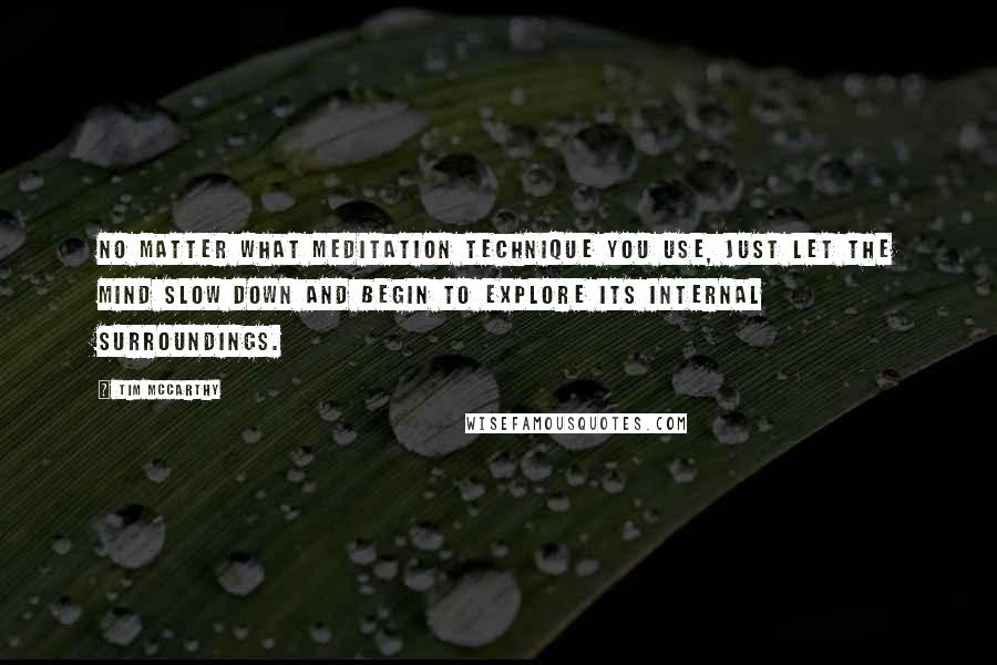 Tim McCarthy quotes: No matter what meditation technique you use, just let the mind slow down and begin to explore its internal surroundings.