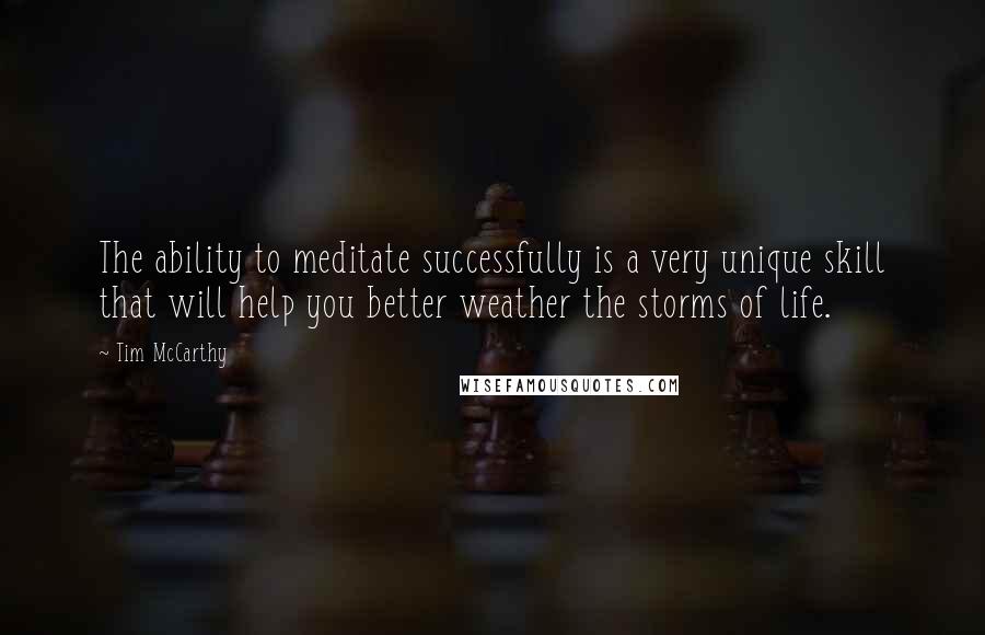 Tim McCarthy quotes: The ability to meditate successfully is a very unique skill that will help you better weather the storms of life.