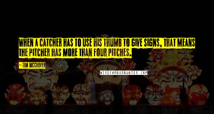 Tim McCarver quotes: When a catcher has to use his thumb to give signs, that means the pitcher has more than four pitches.