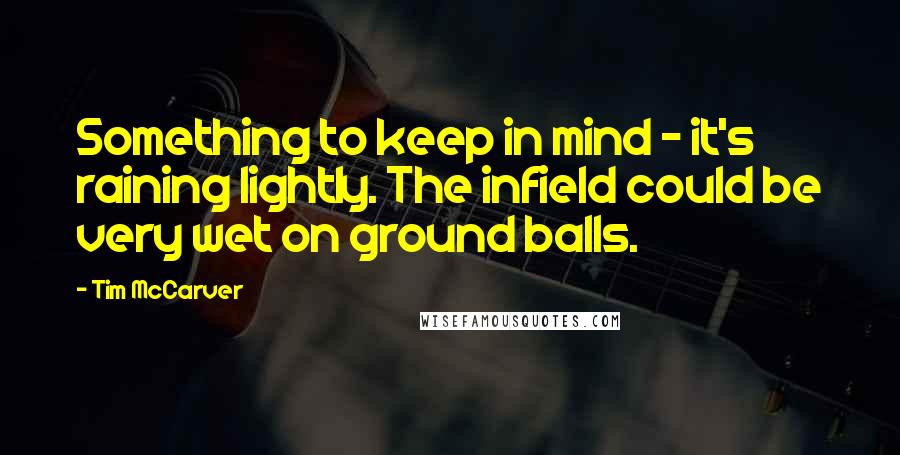 Tim McCarver quotes: Something to keep in mind - it's raining lightly. The infield could be very wet on ground balls.