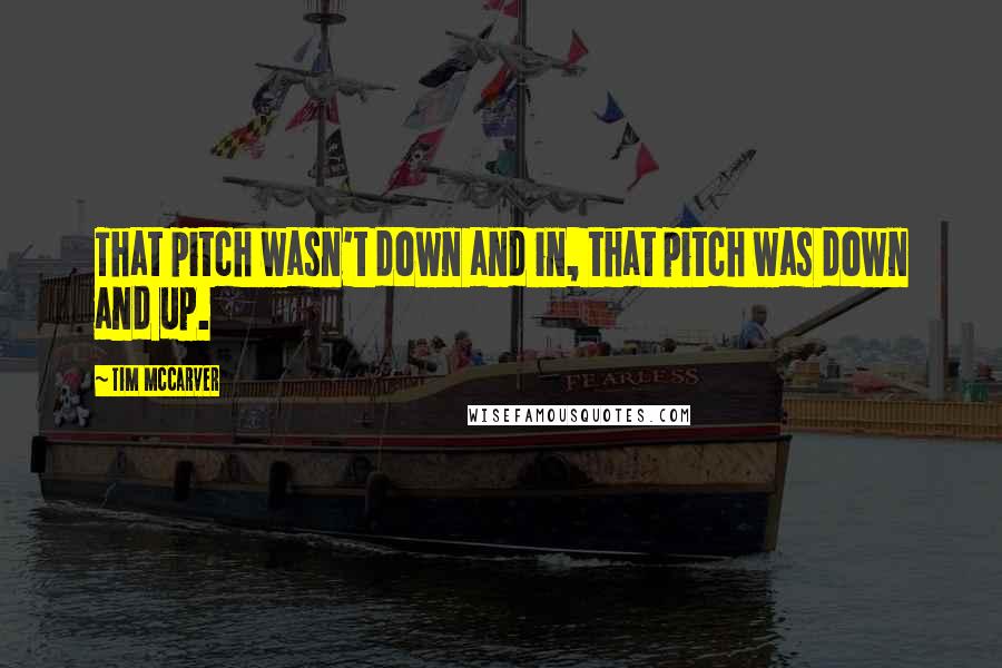 Tim McCarver quotes: That pitch wasn't down and in, that pitch was down and up.