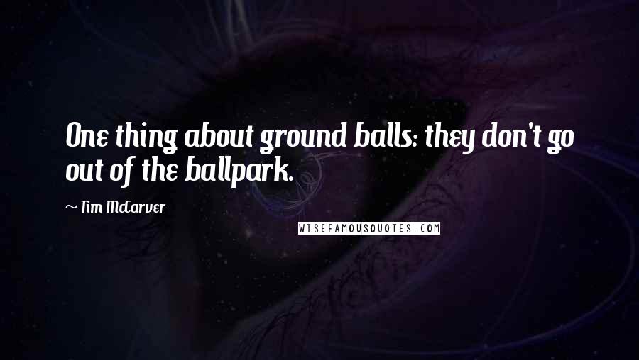 Tim McCarver quotes: One thing about ground balls: they don't go out of the ballpark.