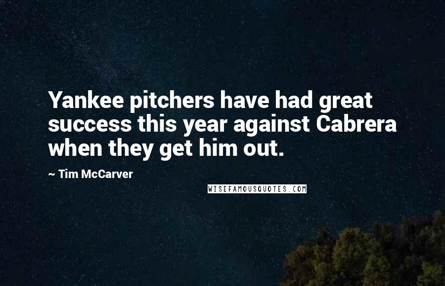 Tim McCarver quotes: Yankee pitchers have had great success this year against Cabrera when they get him out.