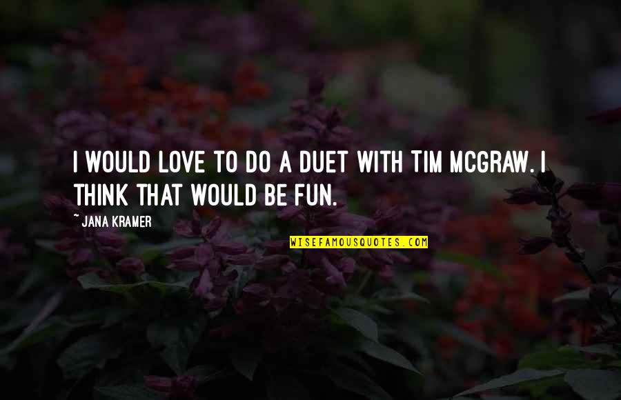 Tim Mcgraw It's Your Love Quotes By Jana Kramer: I would love to do a duet with