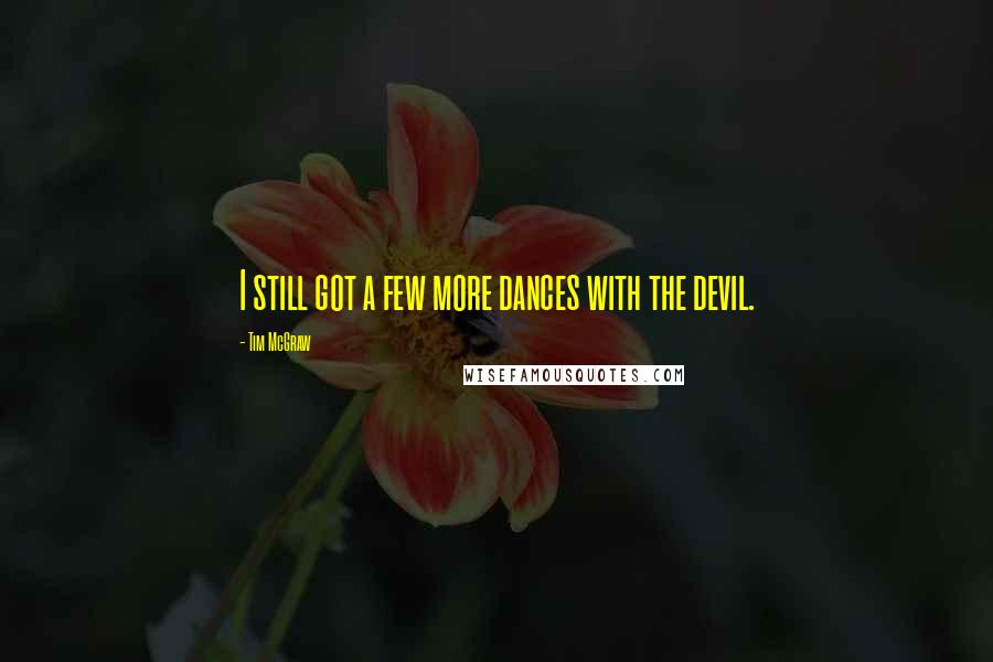 Tim McGraw quotes: I still got a few more dances with the devil.