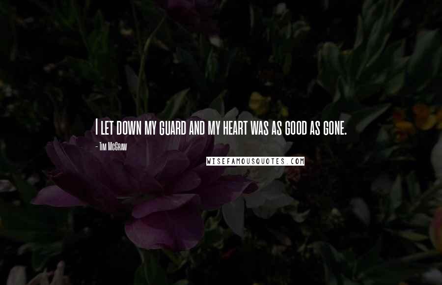 Tim McGraw quotes: I let down my guard and my heart was as good as gone.