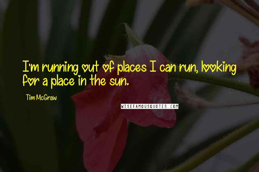 Tim McGraw quotes: I'm running out of places I can run, looking for a place in the sun.