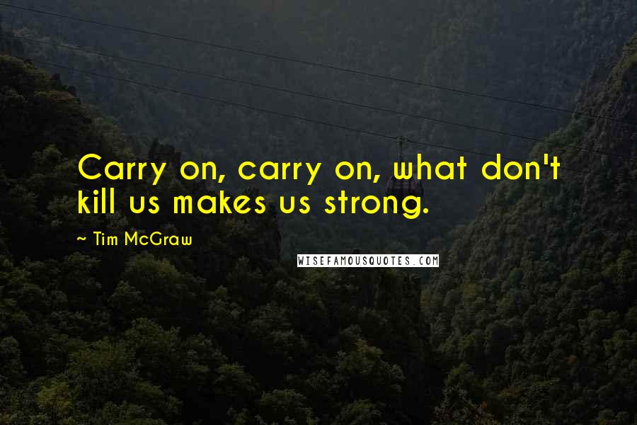 Tim McGraw quotes: Carry on, carry on, what don't kill us makes us strong.