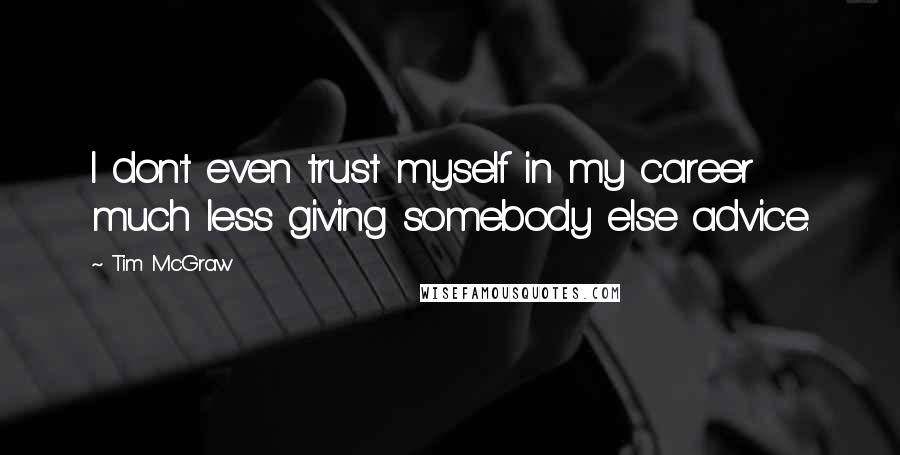 Tim McGraw quotes: I don't even trust myself in my career much less giving somebody else advice.