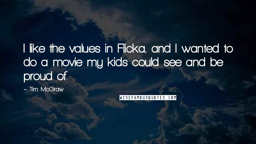 Tim McGraw quotes: I like the values in Flicka, and I wanted to do a movie my kids could see and be proud of.