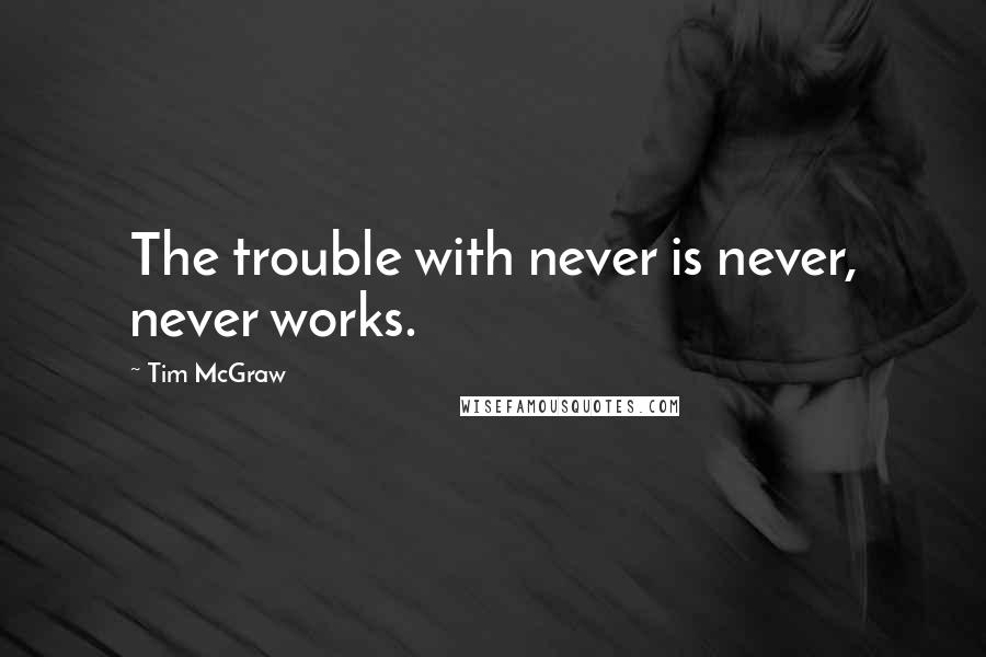 Tim McGraw quotes: The trouble with never is never, never works.