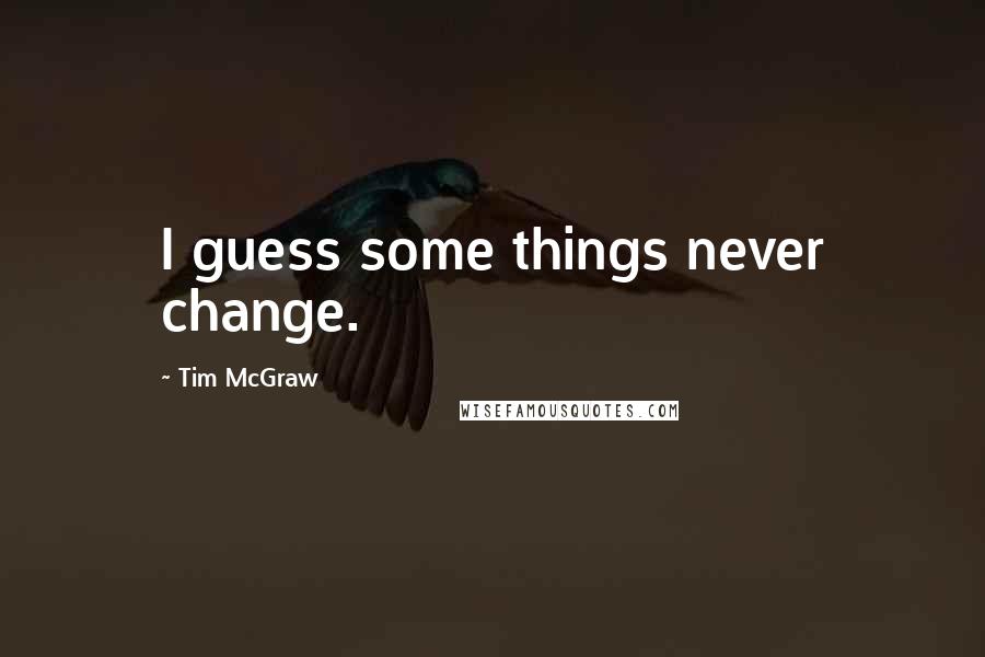 Tim McGraw quotes: I guess some things never change.