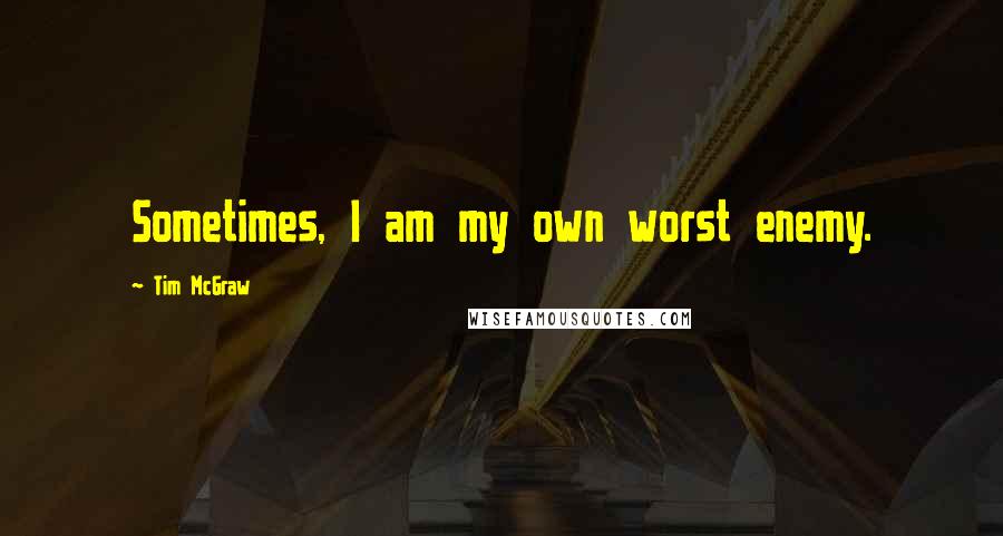 Tim McGraw quotes: Sometimes, I am my own worst enemy.