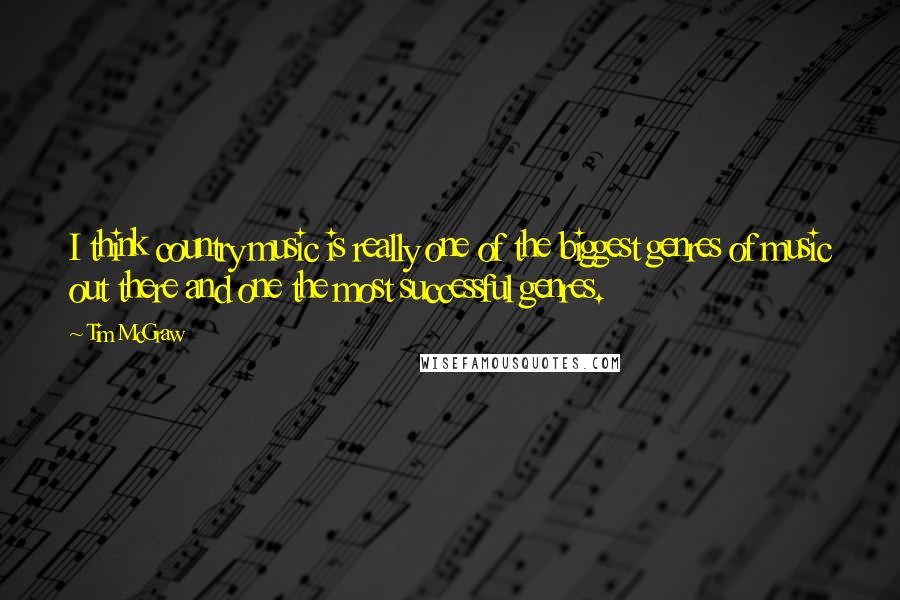 Tim McGraw quotes: I think country music is really one of the biggest genres of music out there and one the most successful genres.