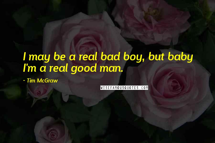 Tim McGraw quotes: I may be a real bad boy, but baby I'm a real good man.