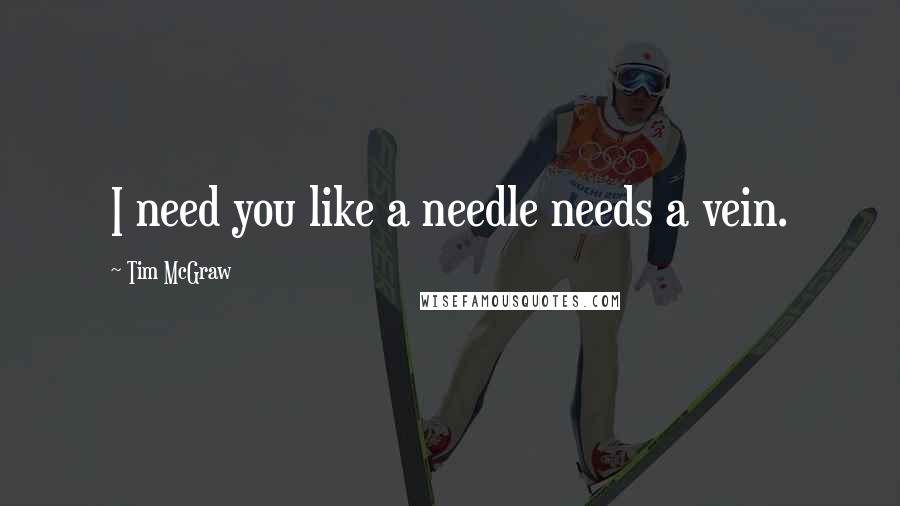 Tim McGraw quotes: I need you like a needle needs a vein.