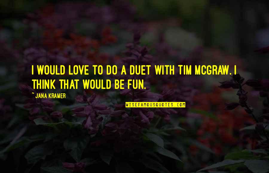 Tim Mcgraw Quotes By Jana Kramer: I would love to do a duet with