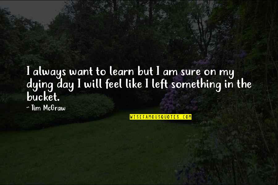 Tim Mcgraw Quotes By Tim McGraw: I always want to learn but I am