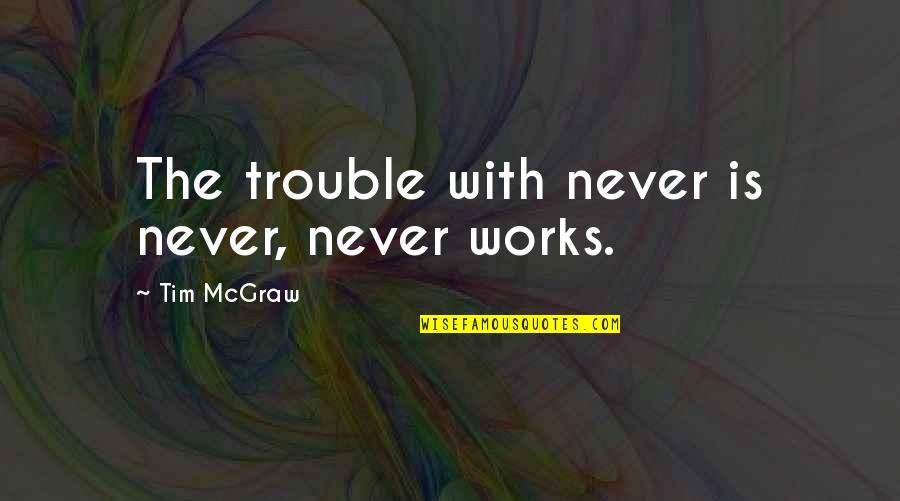 Tim Mcgraw Quotes By Tim McGraw: The trouble with never is never, never works.