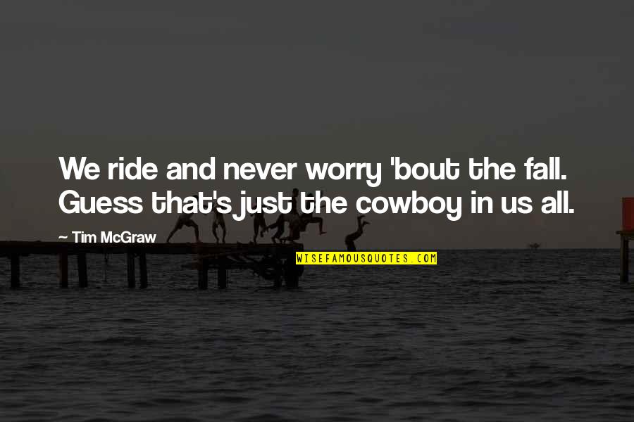 Tim Mcgraw Quotes By Tim McGraw: We ride and never worry 'bout the fall.