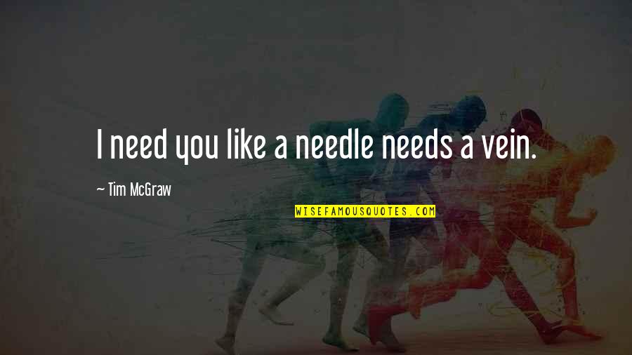Tim Mcgraw Quotes By Tim McGraw: I need you like a needle needs a