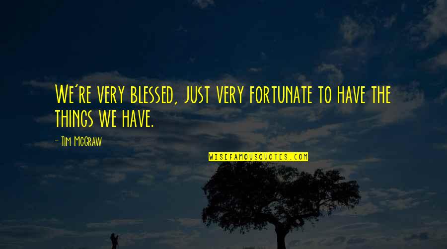Tim Mcgraw Quotes By Tim McGraw: We're very blessed, just very fortunate to have