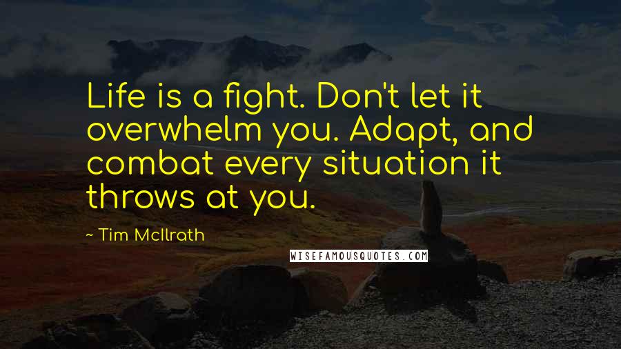 Tim McIlrath quotes: Life is a fight. Don't let it overwhelm you. Adapt, and combat every situation it throws at you.