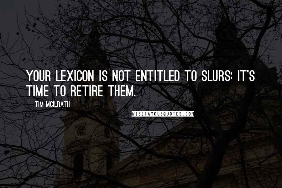 Tim McIlrath quotes: Your lexicon is not entitled to slurs; it's time to retire them.