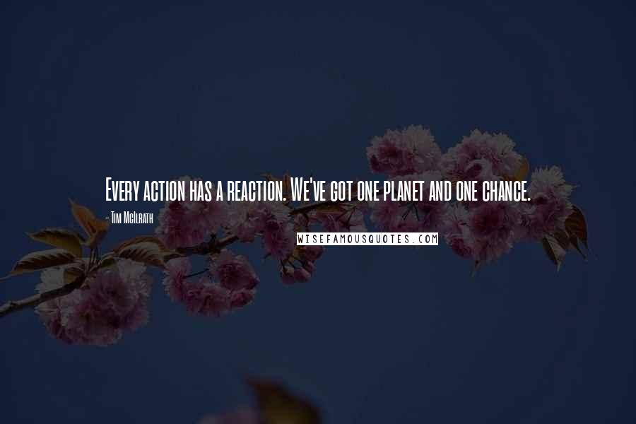Tim McIlrath quotes: Every action has a reaction. We've got one planet and one chance.