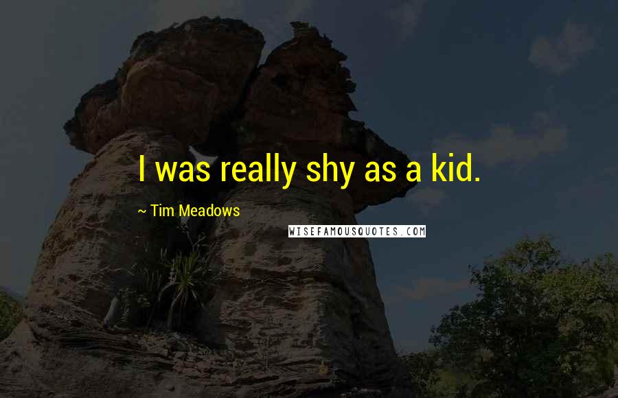 Tim Meadows quotes: I was really shy as a kid.