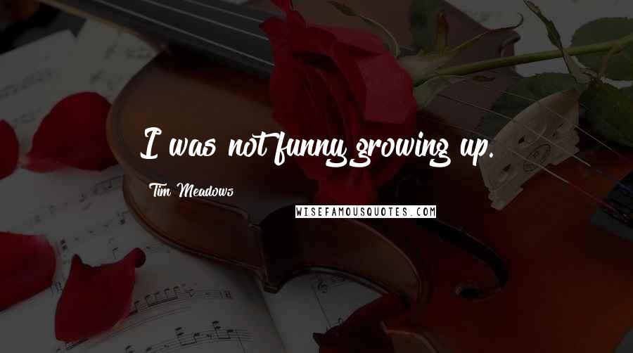 Tim Meadows quotes: I was not funny growing up.