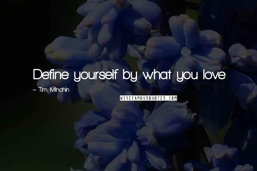 Tim Minchin quotes: Define yourself by what you love Tim Minchin quotes: Define yourself by what you love