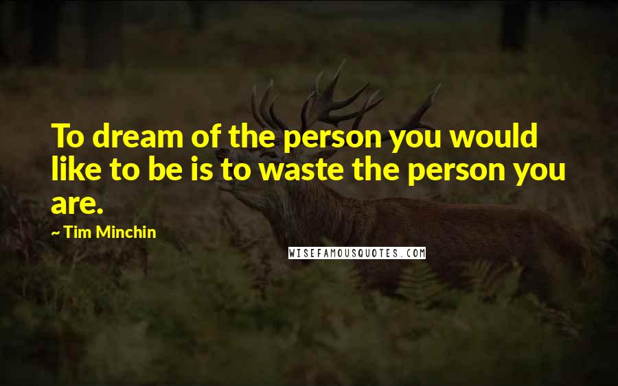 Tim Minchin quotes: To dream of the person you would like to be is to waste the person you are.