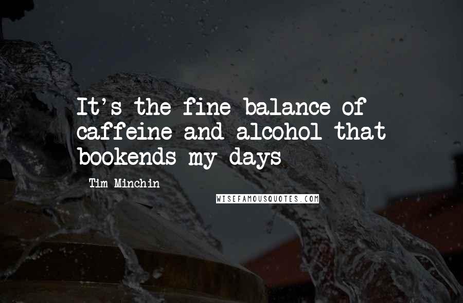 Tim Minchin quotes: It's the fine balance of caffeine and alcohol that bookends my days